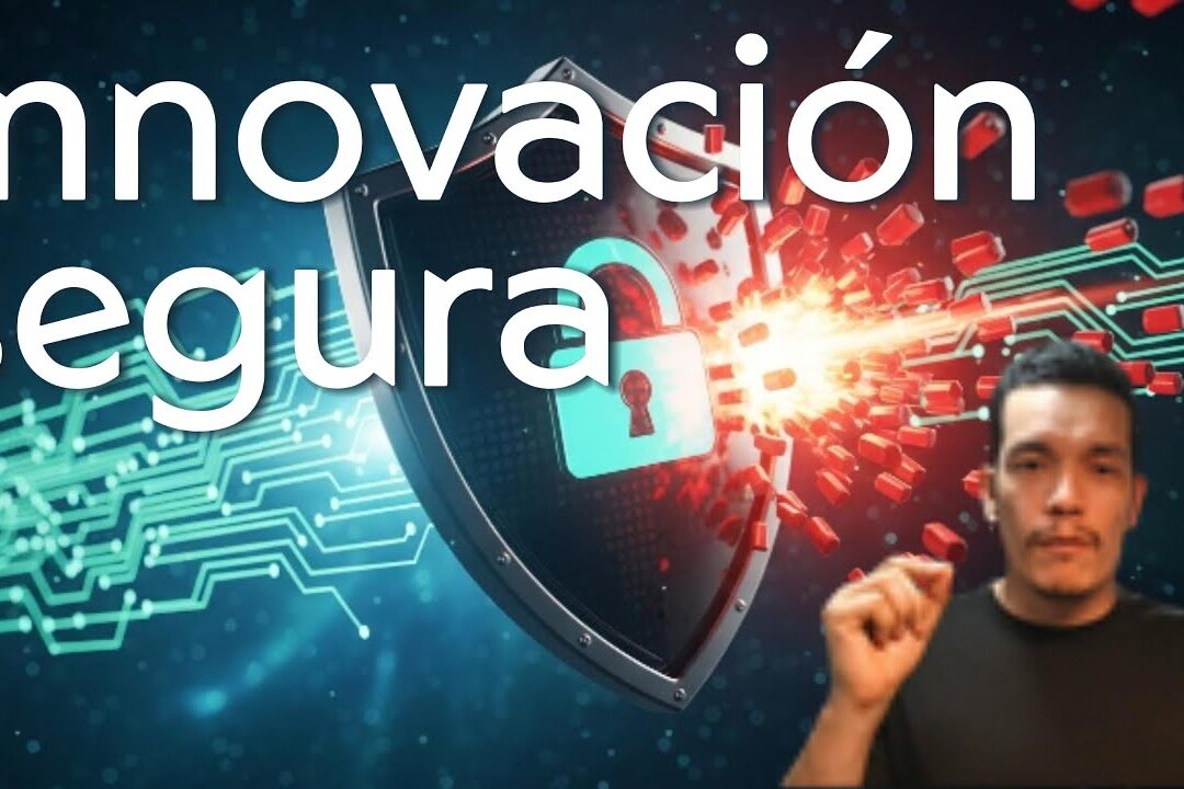 Innovar sin temor: Ciberseguridad como pilar esencial de tu proyecto